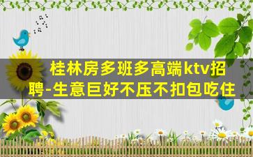 桂林房多班多高端ktv招聘-生意巨好不压不扣包吃住