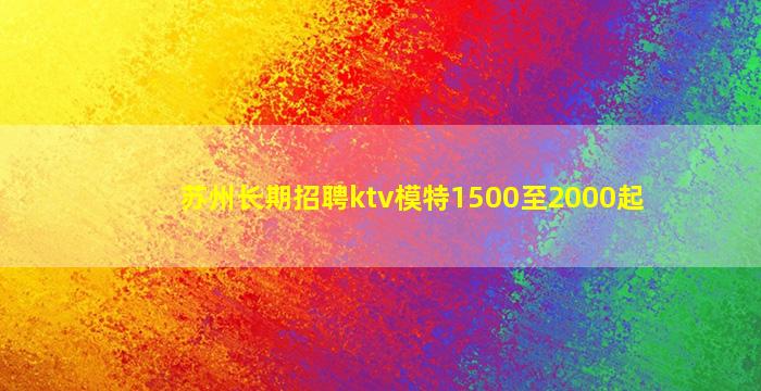苏州长期招聘ktv模特1500至2000起